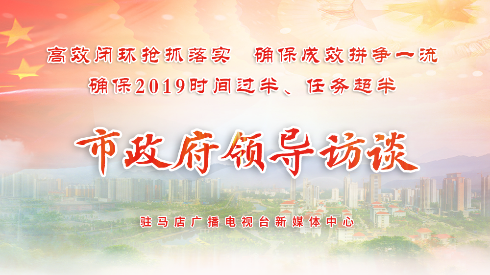 2019駐馬店市政府領(lǐng)導(dǎo)訪談